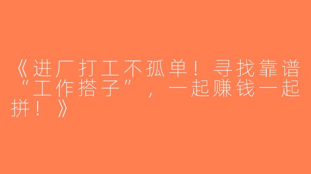 《进厂打工不孤单！寻找靠谱“工作搭子”，一起赚钱一起拼！》