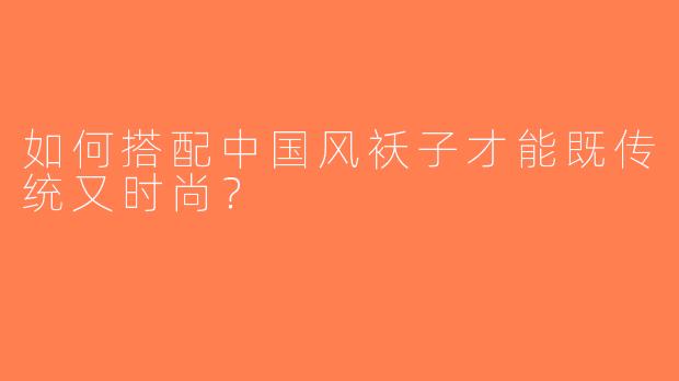 如何搭配中国风袄子才能既传统又时尚？