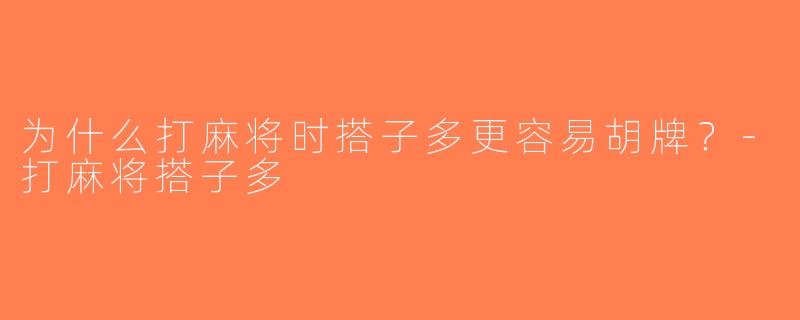 为什么打麻将时搭子多更容易胡牌？-打麻将搭子多