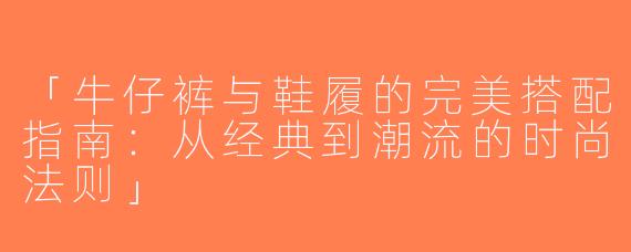 「牛仔裤与鞋履的完美搭配指南：从经典到潮流的时尚法则」