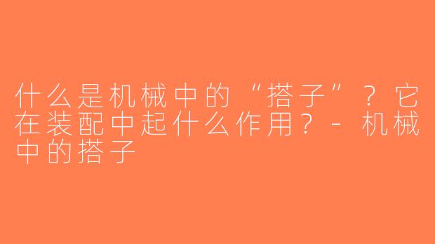 什么是机械中的“搭子”？它在装配中起什么作用？-机械中的搭子