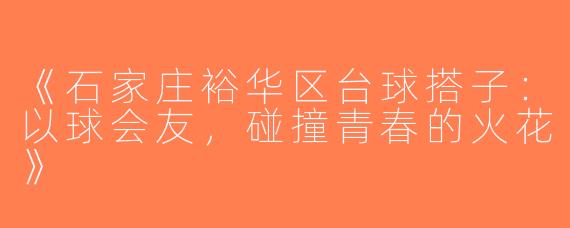 《石家庄裕华区台球搭子：以球会友，碰撞青春的火花》