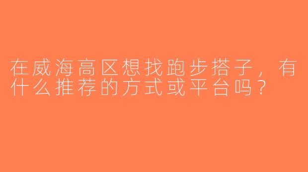在威海高区想找跑步搭子，有什么推荐的方式或平台吗？