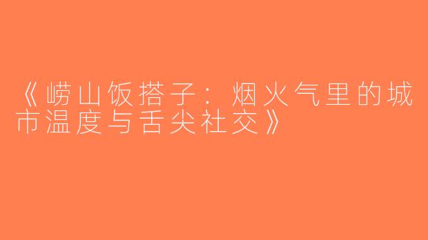 《崂山饭搭子：烟火气里的城市温度与舌尖社交》