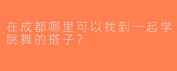 在成都哪里可以找到一起学跳舞的搭子？