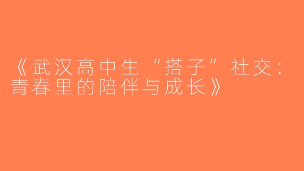 《武汉高中生“搭子”社交：青春里的陪伴与成长》