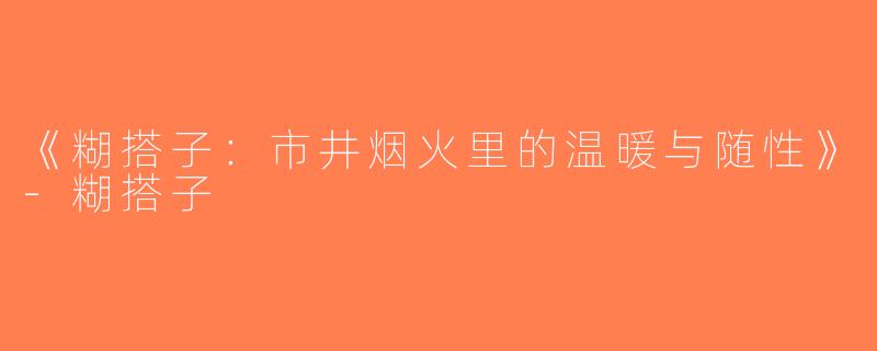 《糊搭子：市井烟火里的温暖与随性》-糊搭子