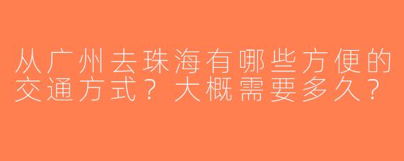 从广州去珠海有哪些方便的交通方式？大概需要多久？