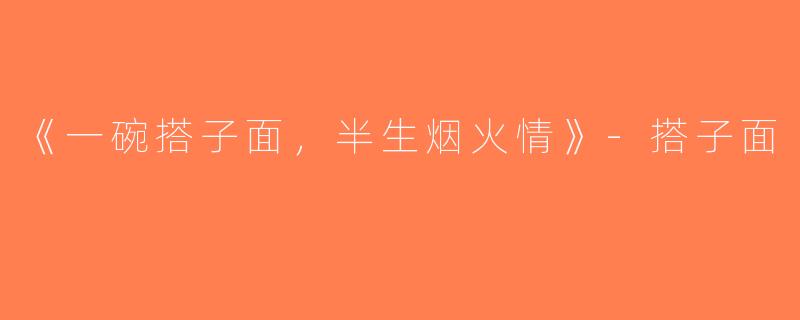《一碗搭子面，半生烟火情》-搭子面