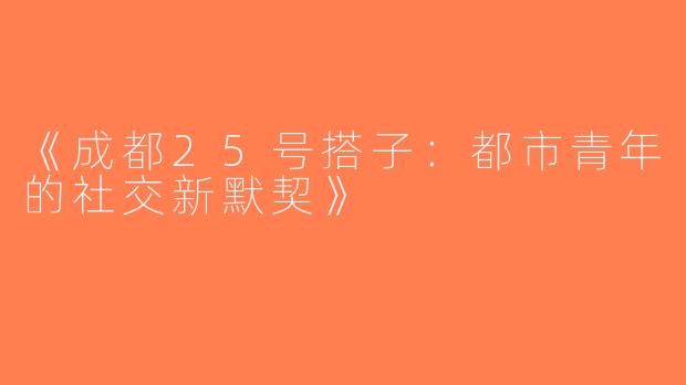 《成都25号搭子：都市青年的社交新默契》