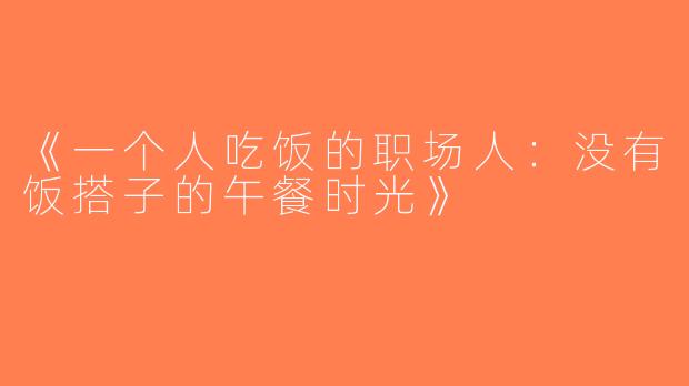 《一个人吃饭的职场人：没有饭搭子的午餐时光》
