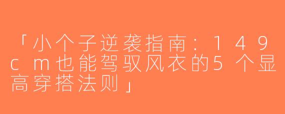 「小个子逆袭指南：149cm也能驾驭风衣的5个显高穿搭法则」