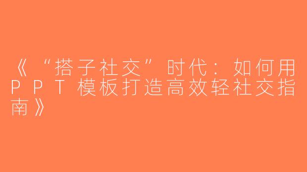 《“搭子社交”时代：如何用PPT模板打造高效轻社交指南》