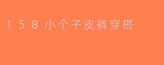 158小个子皮裤穿搭