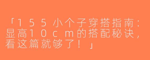 「155小个子穿搭指南：显高10cm的搭配秘诀，看这篇就够了！」