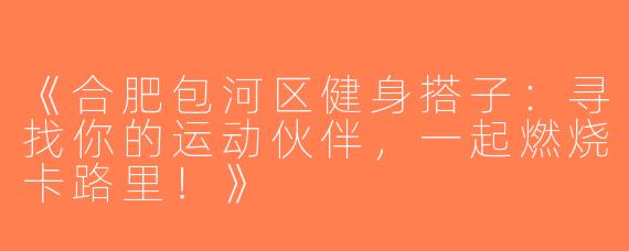 《合肥包河区健身搭子：寻找你的运动伙伴，一起燃烧卡路里！》