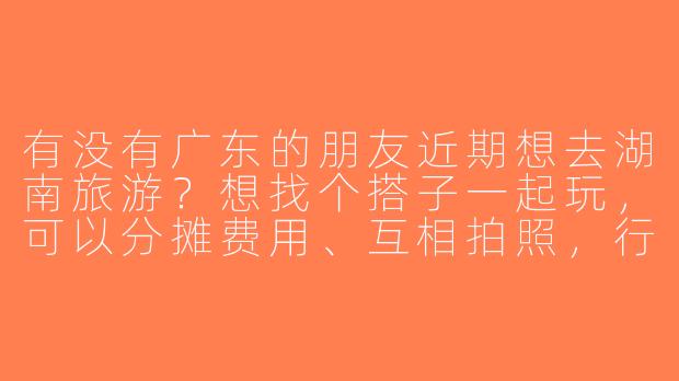 有没有广东的朋友近期想去湖南旅游？想找个搭子一起玩，可以分摊费用、互相拍照，行程计划去长沙、张家界和凤凰古城，时间大概5天左右，有兴趣的私聊！
