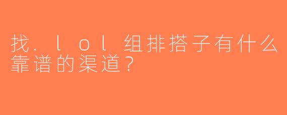 找.lol组排搭子有什么靠谱的渠道？