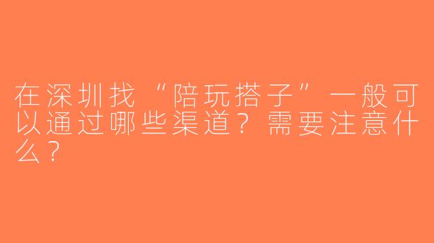 在深圳找“陪玩搭子”一般可以通过哪些渠道？需要注意什么？