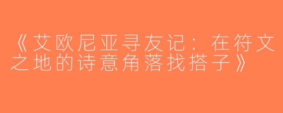 《艾欧尼亚寻友记：在符文之地的诗意角落找搭子》