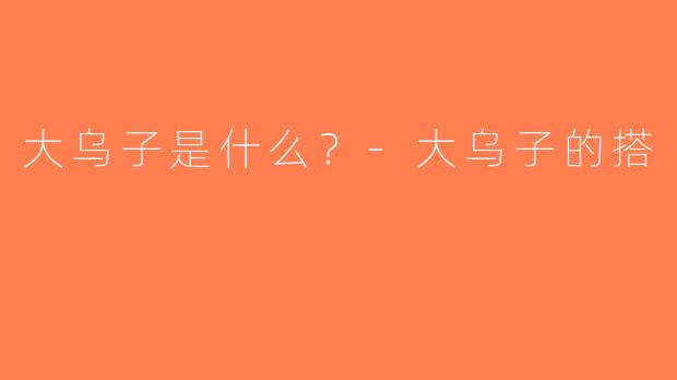 大乌子是什么？-大乌子的搭