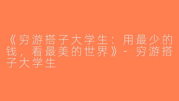 《穷游搭子大学生：用最少的钱，看最美的世界》-穷游搭子大学生