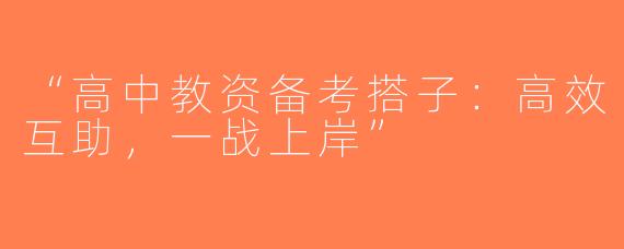“高中教资备考搭子：高效互助，一战上岸”
