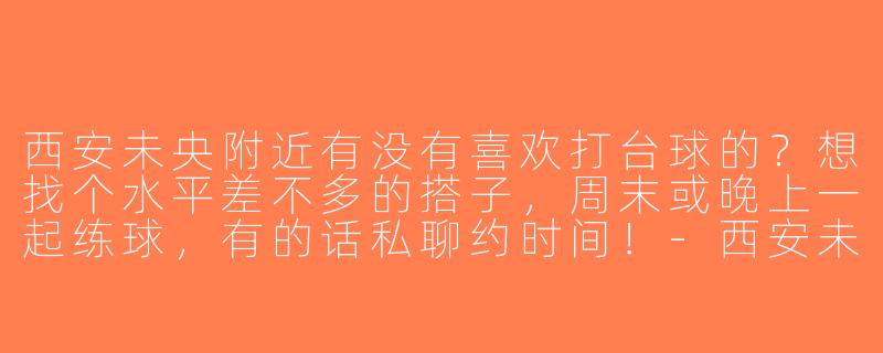 西安未央附近有没有喜欢打台球的？想找个水平差不多的搭子，周末或晚上一起练球，有的话私聊约时间！-西安未央找台球搭子