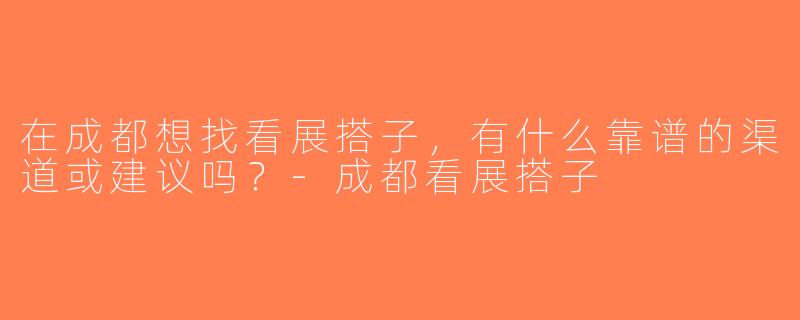 在成都想找看展搭子，有什么靠谱的渠道或建议吗？-成都看展搭子