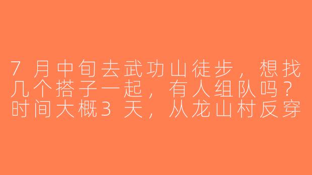 7月中旬去武功山徒步，想找几个搭子一起，有人组队吗？时间大概3天，从龙山村反穿金顶，最好有经验的小伙伴~