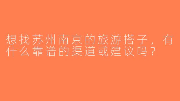 想找苏州南京的旅游搭子，有什么靠谱的渠道或建议吗？