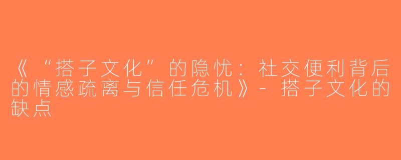 《“搭子文化”的隐忧：社交便利背后的情感疏离与信任危机》-搭子文化的缺点
