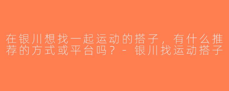 在银川想找一起运动的搭子，有什么推荐的方式或平台吗？-银川找运动搭子