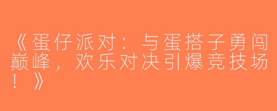 《蛋仔派对：与蛋搭子勇闯巅峰，欢乐对决引爆竞技场！》