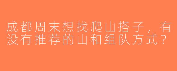 成都周末想找爬山搭子，有没有推荐的山和组队方式？
