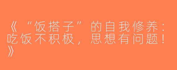 《“饭搭子”的自我修养：吃饭不积极，思想有问题！》