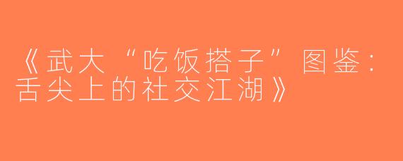 《武大“吃饭搭子”图鉴：舌尖上的社交江湖》