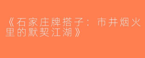 《石家庄牌搭子：市井烟火里的默契江湖》