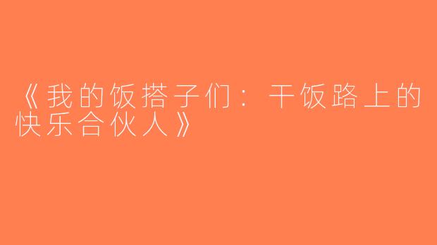 《我的饭搭子们：干饭路上的快乐合伙人》