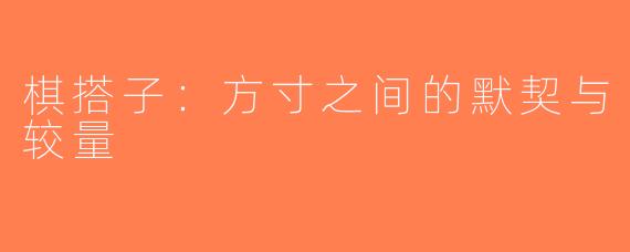 棋搭子：方寸之间的默契与较量
