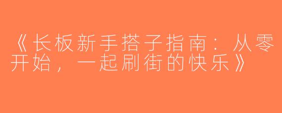 《长板新手搭子指南：从零开始，一起刷街的快乐》
