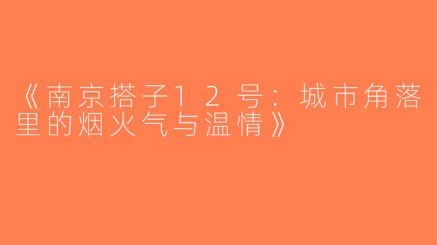 《南京搭子12号：城市角落里的烟火气与温情》