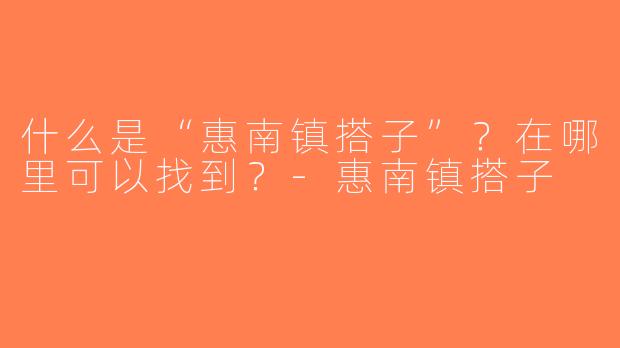 什么是“惠南镇搭子”？在哪里可以找到？-惠南镇搭子