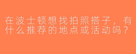 在波士顿想找拍照搭子，有什么推荐的地点或活动吗？