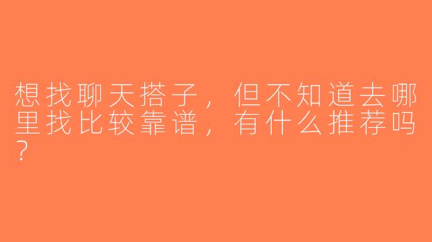 想找聊天搭子，但不知道去哪里找比较靠谱，有什么推荐吗？