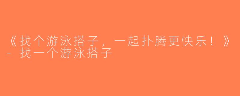 《找个游泳搭子，一起扑腾更快乐！》-找一个游泳搭子