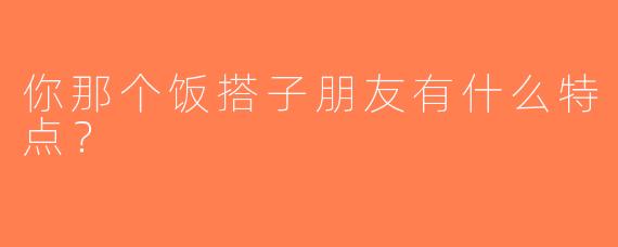 你那个饭搭子朋友有什么特点？