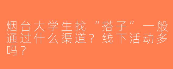 烟台大学生找“搭子”一般通过什么渠道？线下活动多吗？