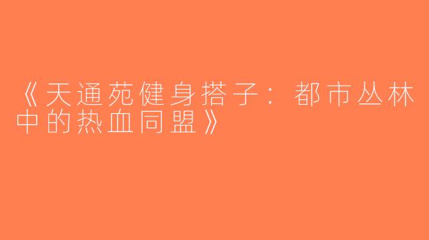 《天通苑健身搭子：都市丛林中的热血同盟》