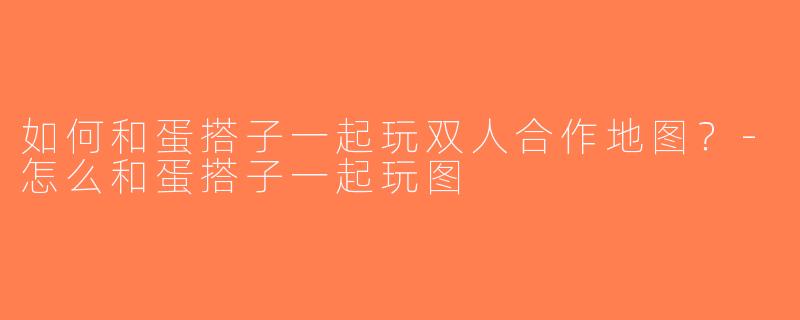 如何和蛋搭子一起玩双人合作地图？-怎么和蛋搭子一起玩图